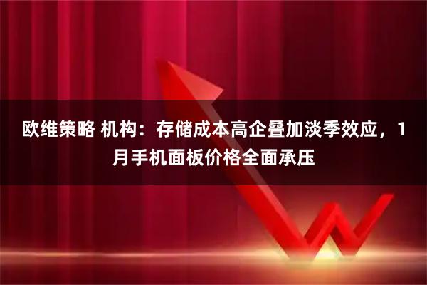 欧维策略 机构：存储成本高企叠加淡季效应，1月手机面板价格全面承压