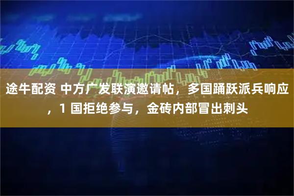 途牛配资 中方广发联演邀请帖，多国踊跃派兵响应，1 国拒绝参与，金砖内部冒出刺头