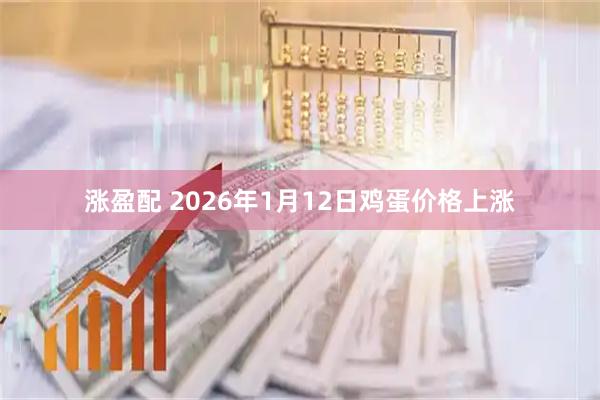 涨盈配 2026年1月12日鸡蛋价格上涨