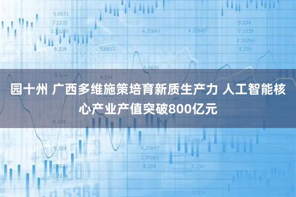 园十州 广西多维施策培育新质生产力 人工智能核心产业产值突破800亿元