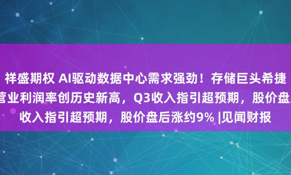 祥盛期权 AI驱动数据中心需求强劲！存储巨头希捷Q2营收增21.5%，营业利润率创历史新高，Q3收入指引超预期，股价盘后涨约9% |见闻财报