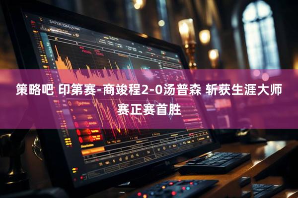 策略吧 印第赛-商竣程2-0汤普森 斩获生涯大师赛正赛首胜