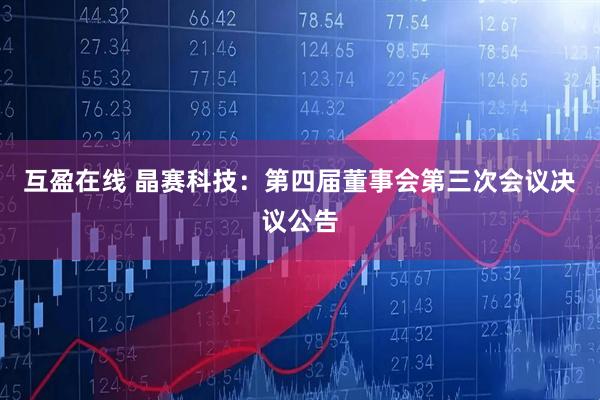 互盈在线 晶赛科技：第四届董事会第三次会议决议公告