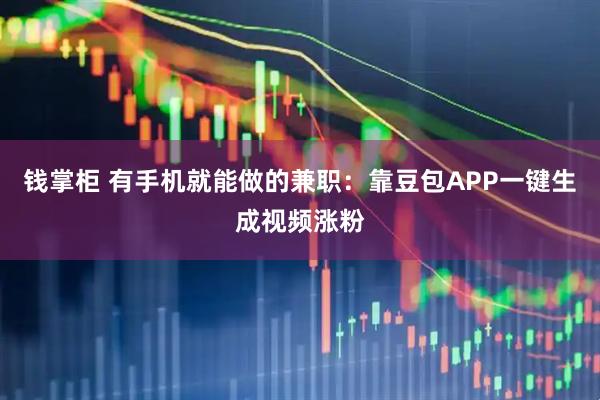 钱掌柜 有手机就能做的兼职：靠豆包APP一键生成视频涨粉